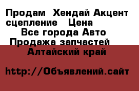 Продам  Хендай Акцент-сцепление › Цена ­ 2 500 - Все города Авто » Продажа запчастей   . Алтайский край